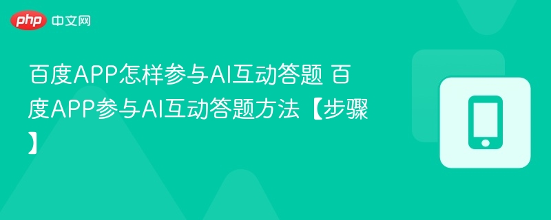 百度APP怎么参与AI答题？全步骤解析