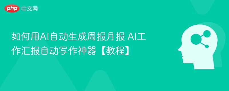 AI自动生成周报月报，工作汇报神器教程