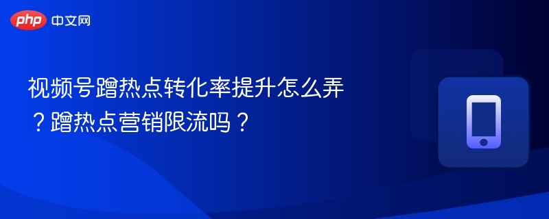 蹭热点提升转化率的方法有哪些？蹭热点会被限流吗