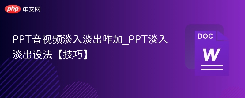 PPT音视频淡入淡出咋加_PPT淡入淡出设法【技巧】