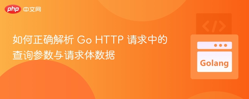 如何正确解析 Go HTTP 请求中的查询参数与请求体数据