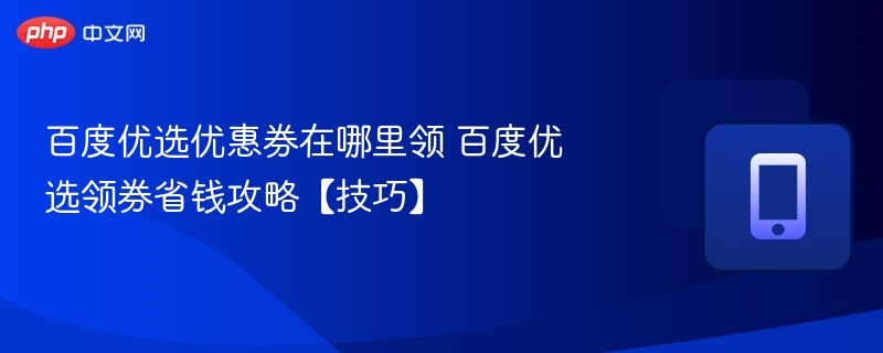 百度优选领券入口及省钱攻略