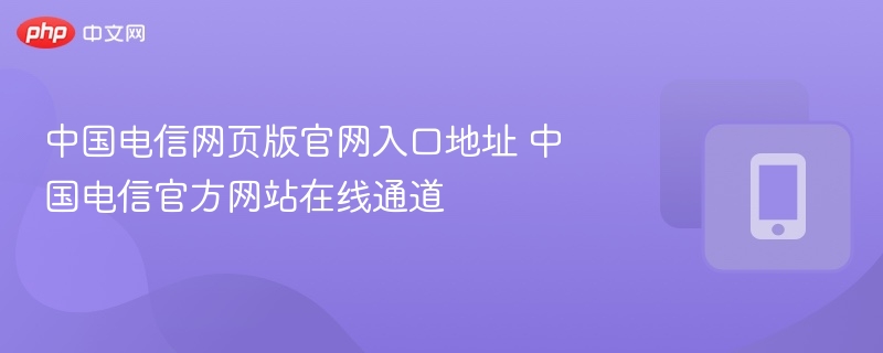 中国电信官网入口及在线服务通道