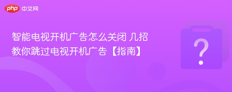 智能电视开机广告怎么关？三招轻松搞定