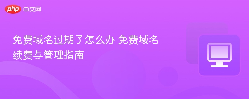 免费域名过期了怎么办 免费域名续费与管理指南