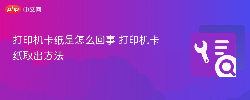 打印机卡纸是怎么回事 打印机卡纸取出方法