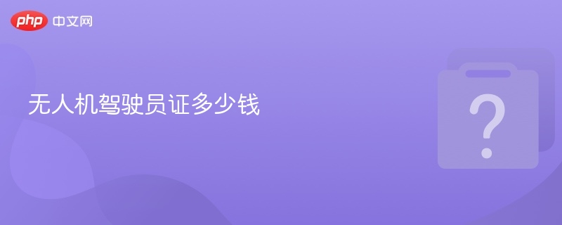 无人机驾驶证报名费用及流程详解
