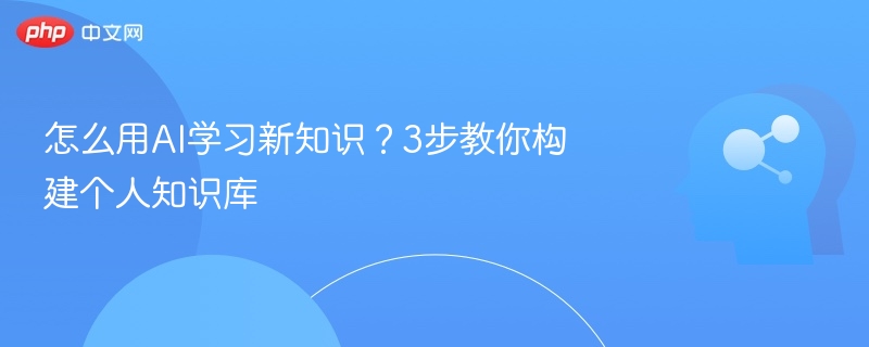怎么用AI学习新知识？3步教你构建个人知识库