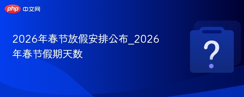 2026年春节放假安排公布_2026年春节假期天数