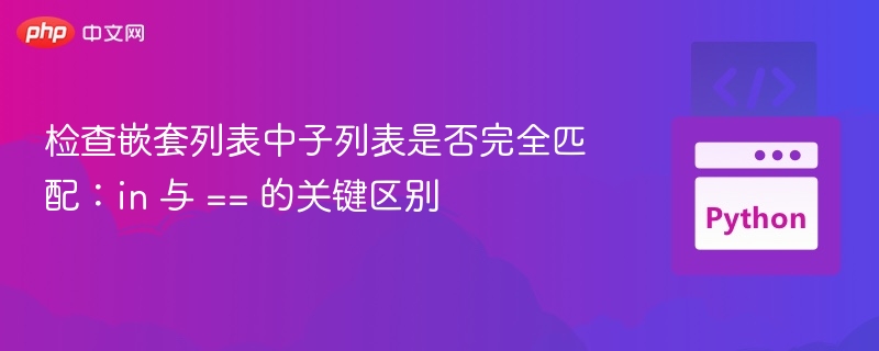 检查嵌套列表中子列表是否完全匹配:in 与 == 的关键区别