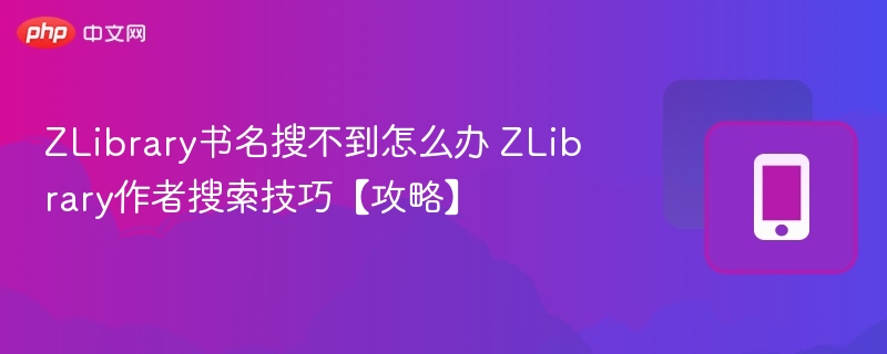 ZLibrary书名搜不到？作者搜索技巧分享