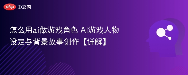 怎么用ai做游戏角色 AI游戏人物设定与背景故事创作【详解】