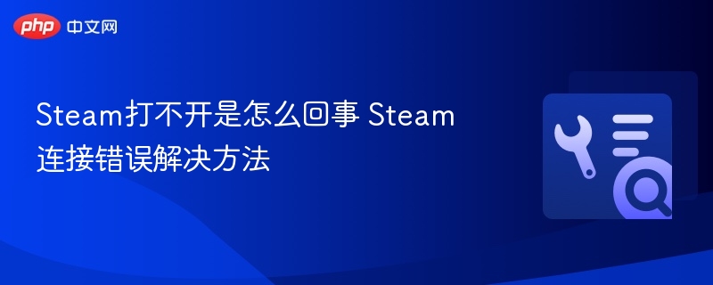 Steam打不开是怎么回事 Steam连接错误解决方法