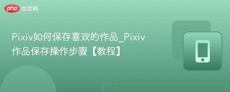 Pixiv收藏作品保存技巧教程