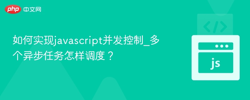 如何实现javascript并发控制_多个异步任务怎样调度?