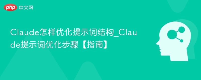 Claude怎样优化提示词结构_Claude提示词优化步骤【指南】