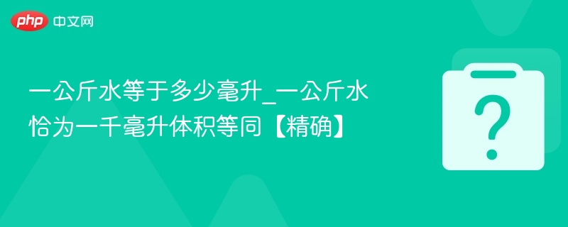 一公斤水等于多少毫升_一公斤水恰为一千毫升体积等同【精确】