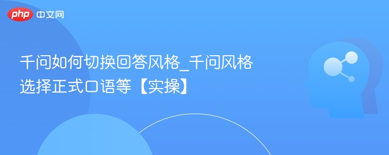 千问如何切换回答风格_千问风格选择正式口语等【实操】