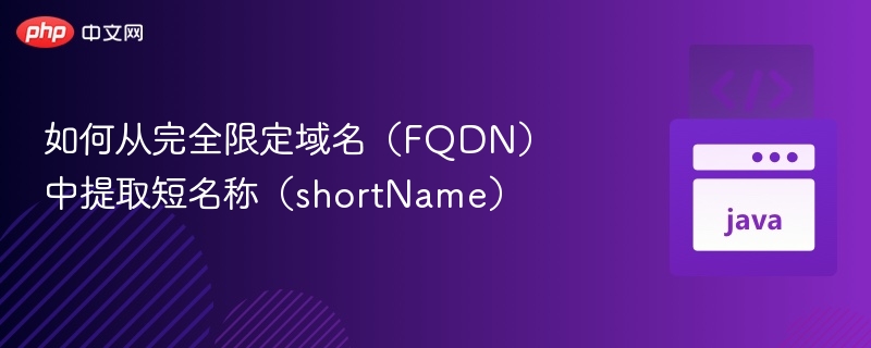 如何从完全限定域名(FQDN)中提取短名称(shortName)