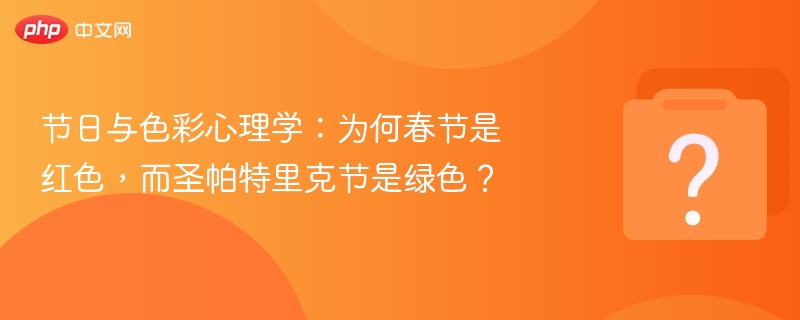 节日与色彩心理学：为何春节是红色，而圣帕特里克节是绿色？
