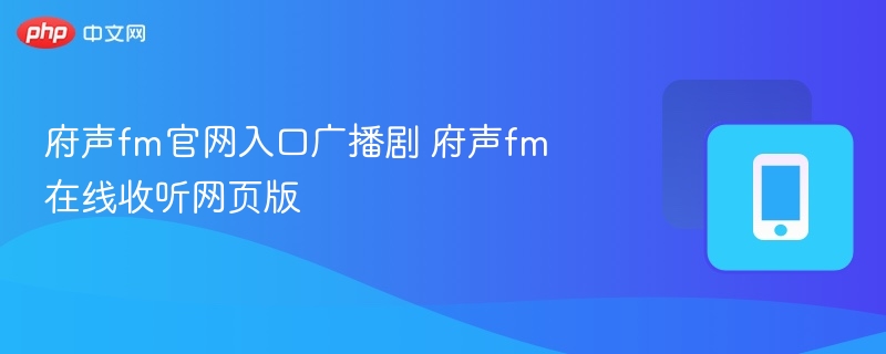 府声FM官网入口与广播剧收听教程
