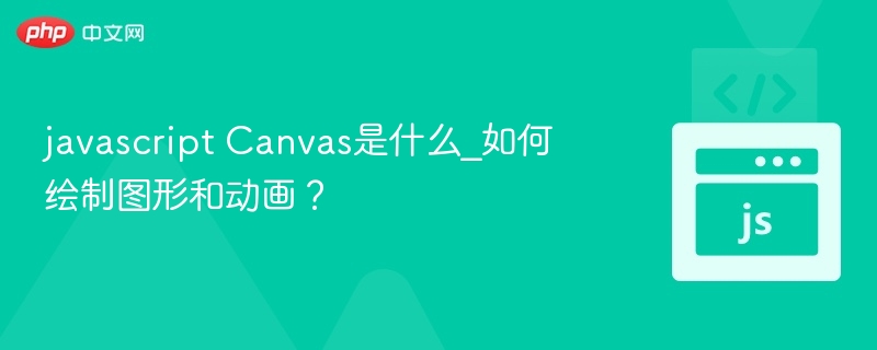 javascript Canvas是什么_如何绘制图形和动画？