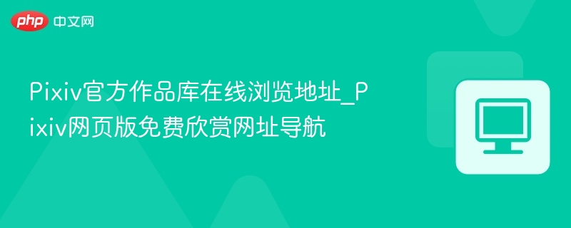 Pixiv官方作品库在线浏览地址_Pixiv网页版免费欣赏网址导航