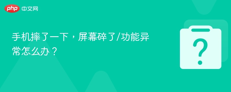 手机摔了一下,屏幕碎了/功能异常怎么办?
