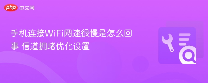 手机WiFi慢？信道优化设置全攻略