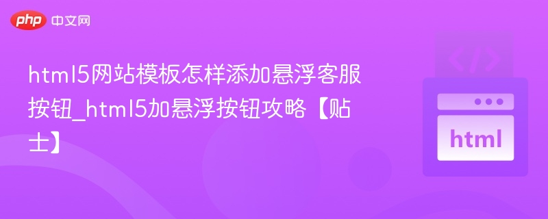 html5网站模板怎样添加悬浮客服按钮_html5加悬浮按钮攻略【贴士】