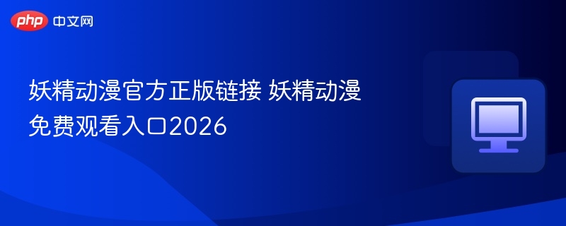 妖精动漫正版链接及免费观看入口2026