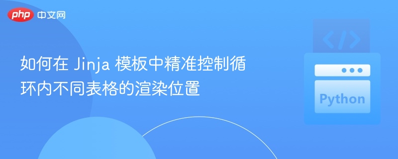 如何在 Jinja 模板中精准控制循环内不同表格的渲染位置
