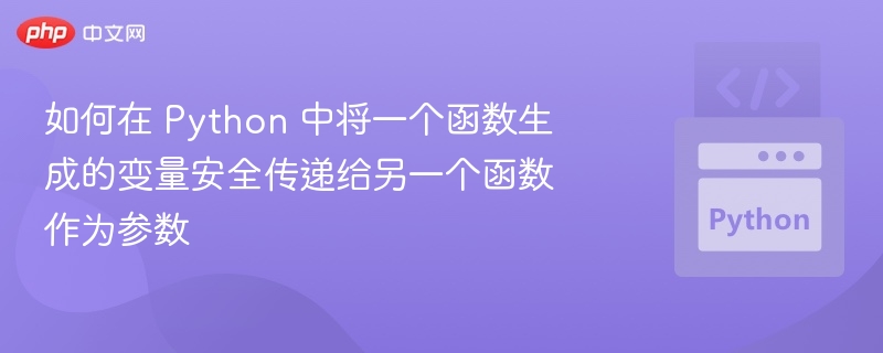 如何在 Python 中将一个函数生成的变量安全传递给另一个函数作为参数