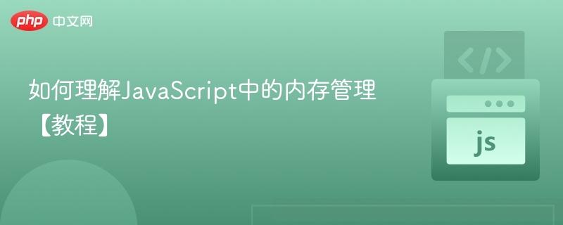 如何理解JavaScript中的内存管理【教程】