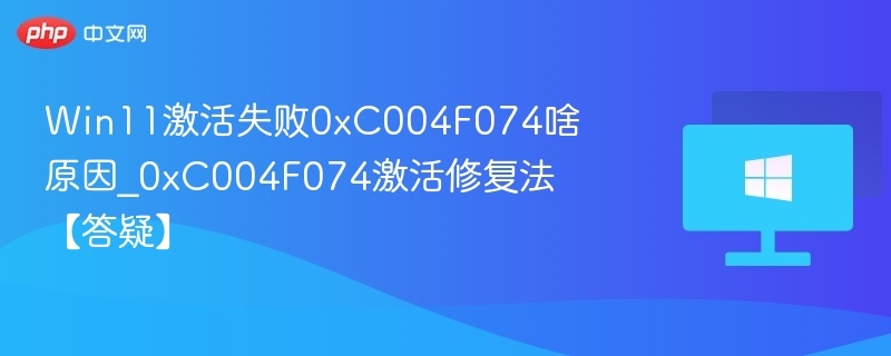 Win11激活失败0xC004F074怎么解决