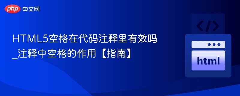 HTML5空格在代码注释里有效吗_注释中空格的作用【指南】
