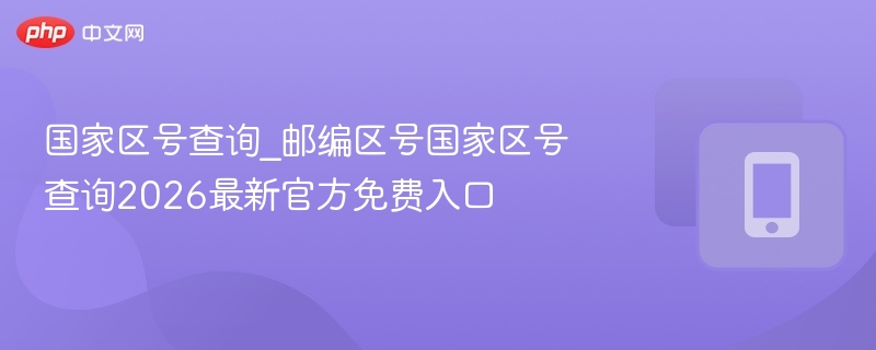 国家区号查询2026最新官方网址