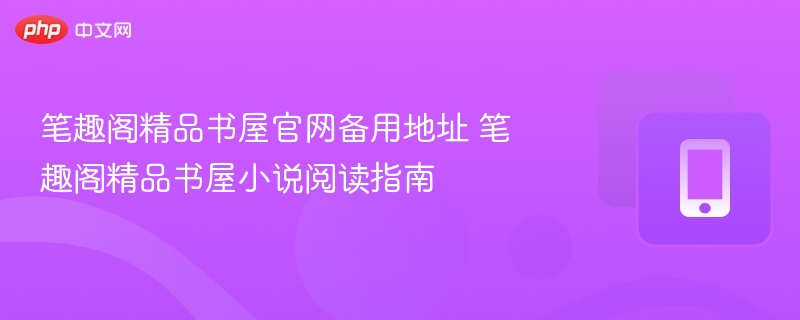 笔趣阁书屋官网地址与阅读技巧