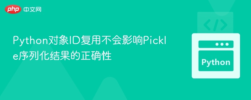 Python对象ID复用不会影响Pickle序列化结果的正确性