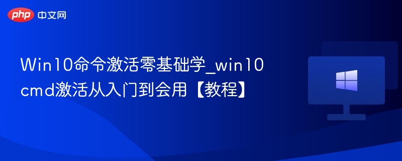 Win10命令激活零基础学_win10cmd激活从入门到会用【教程】
