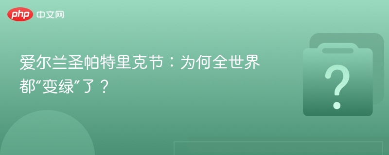 圣帕特里克节为何全球变绿？