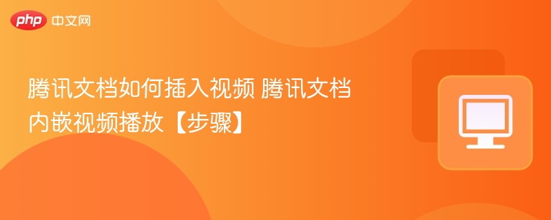 腾讯文档如何插入视频 腾讯文档内嵌视频播放【步骤】