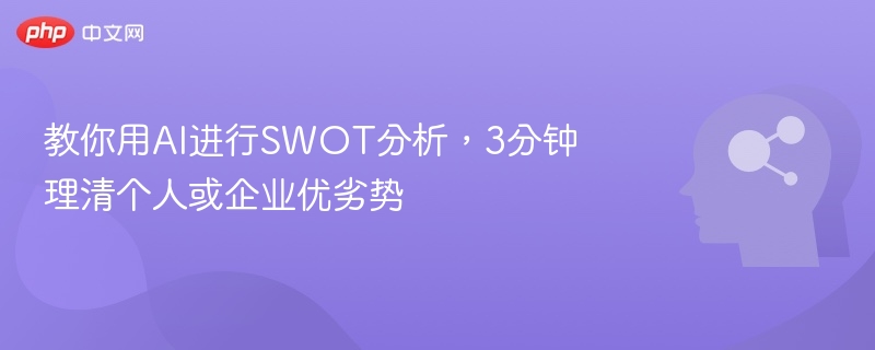 教你用AI进行SWOT分析,3分钟理清个人或企业优劣势