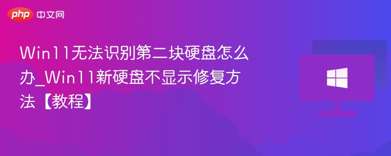 Win11无法识别第二块硬盘怎么办_Win11新硬盘不显示修复方法【教程】