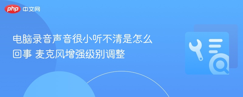 电脑录音声音很小听不清是怎么回事 麦克风增强级别调整