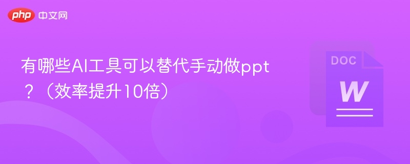 有哪些AI工具可以替代手动做ppt?(效率提升10倍)