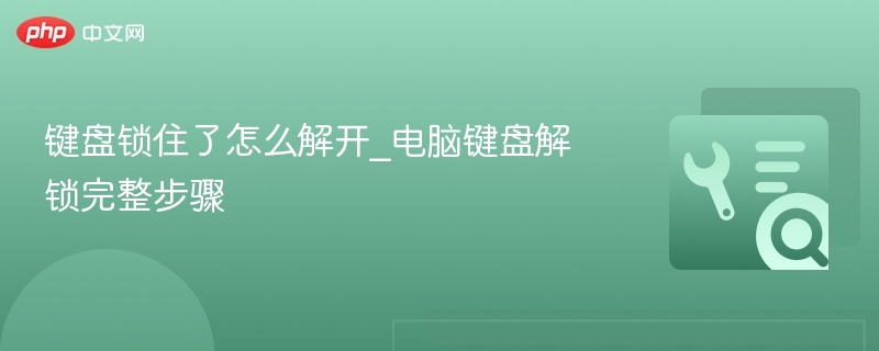键盘锁住怎么解锁？电脑键盘解锁方法详解