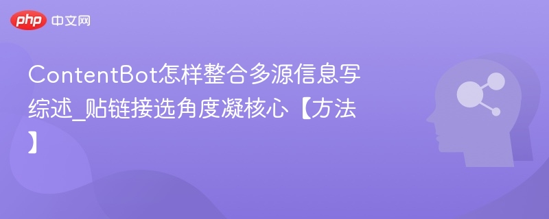 ContentBot怎样整合多源信息写综述_贴链接选角度凝核心【方法】