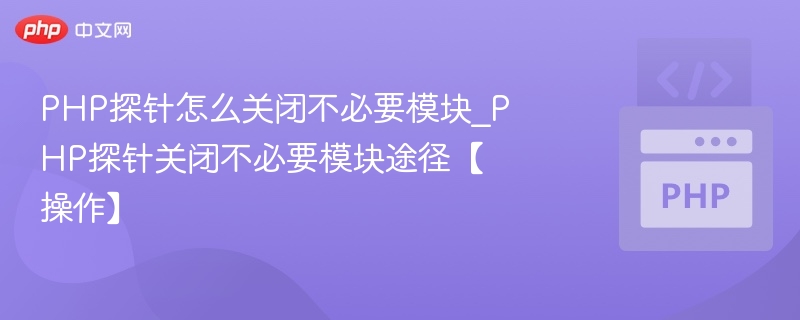 PHP探针怎么关闭不必要模块_PHP探针关闭不必要模块途径【操作】