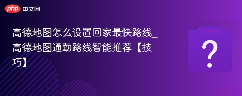设置回家最快路线的高德地图技巧